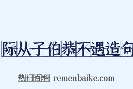际从子伯恭不遇造句是什么意思的图片
